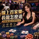 線上百家樂長龍怎麼追 比較實用的攻略與技巧